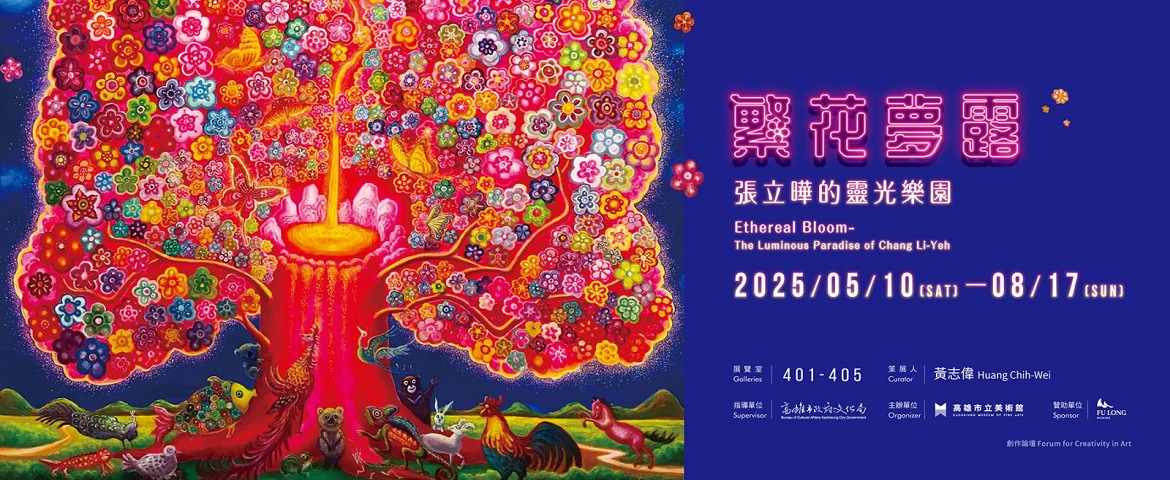 Ethereal Bloom– The Luminous Paradise of Chang Li-Yeh(2025.05.10 - 2025.08.17)